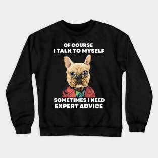 Of Course I Talk To My self Sometimes I Need Expert Advice Crewneck Sweatshirt